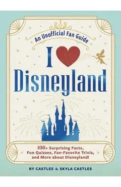 I Love Disneyland: 100+ Surprising Facts, Fun Quizzes, Fan-Favorite Trivia, and More about Disneyland! - Ry Castles