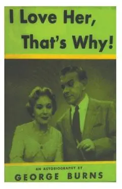 I Love Her, That's Why! an Autobiography - George Burns