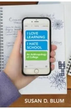 I Love Learning; I Hate School: An Anthropology of College - Susan D. Blum