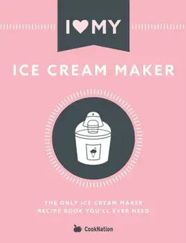 I Love My Ice Cream Maker: The only ice cream maker recipe book you'll ever need, Paperback/Cooknation