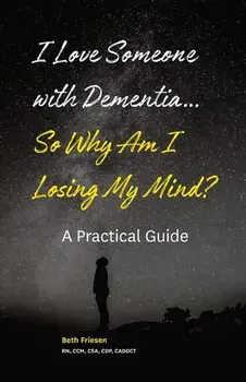 I Love Someone with Dementia... So Why Am I Losing My Mind?: A Practical Guide, Paperback/Beth Friesen Rn