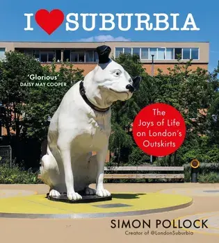 I Love Suburbia. The Joys of Life on London’s Outskirts, Hardback/Simon Pollock