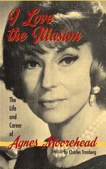 I Love the Illusion: The Life and Career of Agnes Moorehead, 2nd Edition (Hardback)/Charles Tranberg