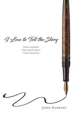 I Love to Tell the Story: Proclaiming the Good News with Passion - John Robbins