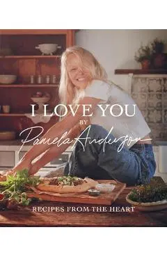 I Love You: Recipes from the Heart - Pamela Anderson