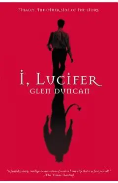 I, Lucifer: Finally, the Other Side of the Story - Glen Duncan