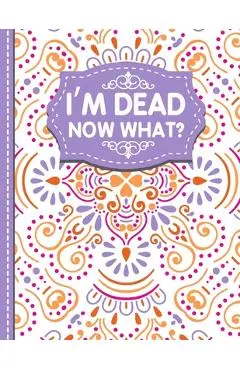 I'm dead now what?: A Guide to My Personal Information, Business affairs, Important Documents, Plans, Final Wishes... - White Butterfly Publishing