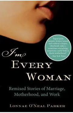 I'm Every Woman: Remixed Stories of Marriage, Motherhood, and Work - Lonnae O'neal Parker