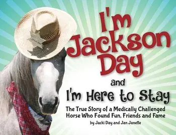 I'm Jackson Day and I'm Here to Stay: The True Story of a Medically Challenged Horse Who Found Fun, Friends and Fame, Paperback/Jacquelyn Day