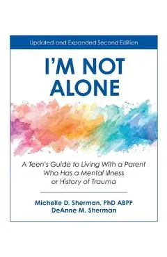 I'm Not Alone: A Teen's Guide to Living with a Parent Who Has a Mental Illness or History of Trauma - Michelle Sherman