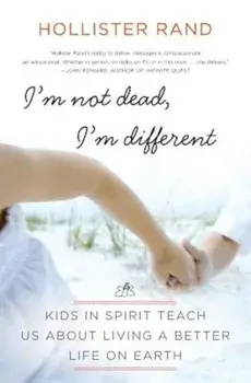 I'm Not Dead, I'm Different: Kids in Spirit Teach Us about Living a Better Life on Earth, Paperback/Hollister Rand