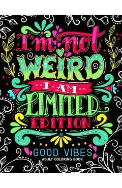 I'm not Weird I am Limited Edition: Good Vibes Adults Coloring Books Flower, Floral and Cute Animals with Quotes (Inspirational Coloring book) - Adult Coloring Books