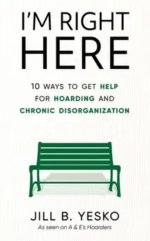 I'm Right Here: 10 Ways to Get Help for Hoarding and Chronic Disorganization, Paperback/Jill B. Yesko