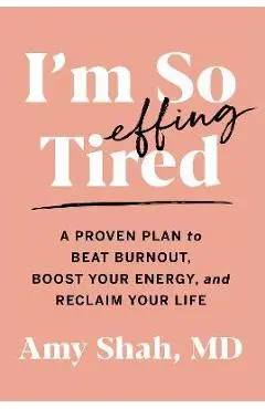 I'm So Effing Tired: A Proven Plan to Beat Burnout, Boost Your Energy, and Reclaim Your Life - Amy Shah