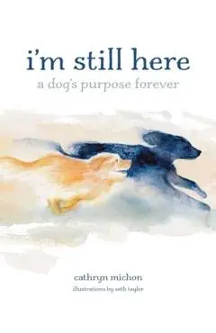 I'm Still Here: A Dog's Purpose Forever - Cathryn Michon
