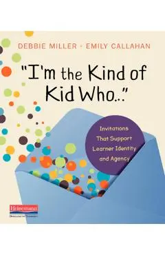 I'm the Kind of Kid Who . . .: Invitations That Support Learner Identity and Agency - Debbie Miller
