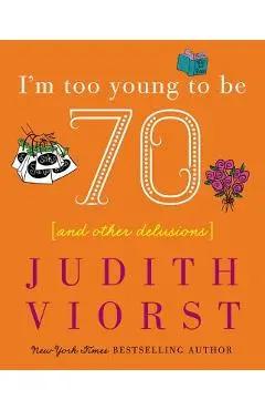 I'm Too Young to Be Seventy: I'm Too Young to Be Seventy - Judith Viorst