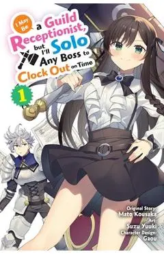 I May Be a Guild Receptionist, But I'll Solo Any Boss to Clock Out on Time, Vol. 1 (Manga) - Mato Kousaka