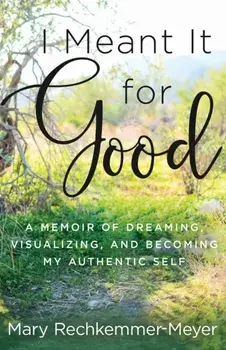 I Meant It for Good: A Memoir of Dreaming, Visualizing, and Becoming My Authentic Self, Paperback/Mary Rechkemmer Meyer
