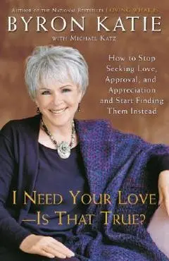 I Need Your Love - Is That True?: How to Stop Seeking Love, Approval, and Appreciation and Start Finding Them Instead - Byron Katie