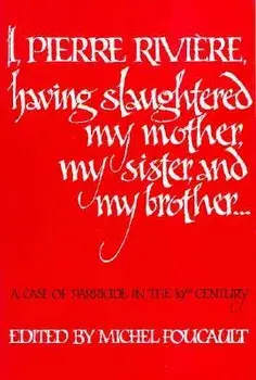 I, Pierre Riviere, Having Slaughtered My Mother, My Sister, and My Brother: A Case of Parricide in the 19th Century, Paperback/Michel Foucault