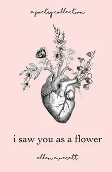 I Saw You as a Flower: A Poetry Collection, Paperback/Ellen Allbrey Everett
