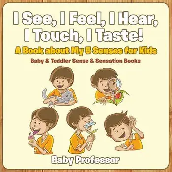 I See, I Feel, I Hear, I Touch, I Taste! a Book about My 5 Senses for Kids - Baby & Toddler Sense & Sensation Books, Paperback/Baby Professor