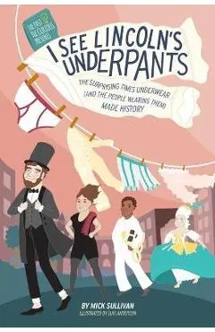 I See Lincoln's Underpants: The Surprising Times Underwear (and the People Wearing Them) Made History - Mick Sullivan