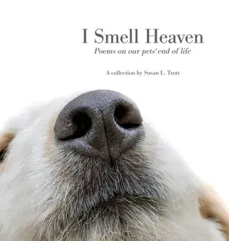 I Smell Heaven: Poems on our pets' end of life, Hardcover/Susan L. Trott