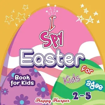 I Spy Easter Book For Kids: A Cute and Fun Easter Activity Game Book For Toddlers and Preschoolers Ages 2-5 To Learn The Alphabet With Guessing an/Happy Harper