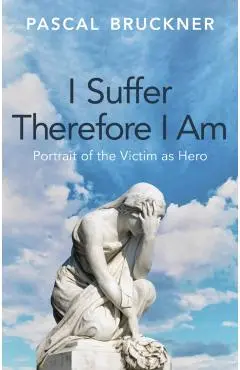 I Suffer Therefore I Am - Pascal Bruckner