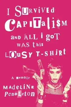 I Survived Capitalism and All I Got Was This Lousy T-Shirt. A Memoir, Paperback/Madeline Pendleton