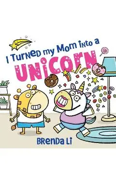 I Turned My Mom into a Unicorn - Brenda Li