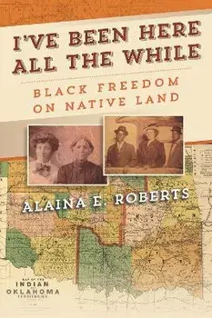 I've Been Here All the While: Black Freedom on Native Land, Paperback/Alaina E. Roberts