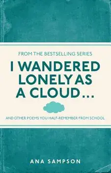 I Wandered Lonely as a Cloud...: ...and Other Poems You Half-Remember from School, Paperback/Ana Sampson