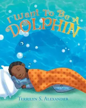 I Want to Be a Dolphin, Paperback/Terrilyn S. Alexander