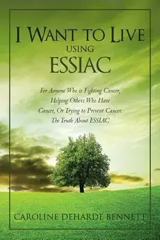I Want to Live Using Essiac: For Anyone Who Is Fighting Cancer, Helping Others Who Have Cancer, or Trying to Prevent Cancer. the Truth about Essiac, Paperback/Caroline Deharde Bennett