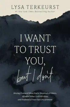 I Want to Trust You, but I Don't. Moving Forward When You’re Skeptical of Others, Afraid of What God Will Allow, and Doubtful of Your Own Discernment, ITPE Edition, Paperback/Lysa TerKeurst