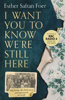 I Want You to Know We're Still Here. My Family, the Holocaust and My Search for Truth, Paperback/Esther Safran Foer
