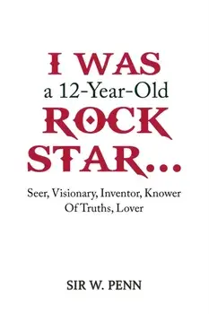 I Was a 12-Year-Old Rock Star.... Seer, Visionary, Inventor, Knower Of Truths, Lover, Paperback/Sir W. Penn