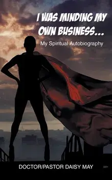 I Was Minding My Own Business...: My Spiritual Autobiography, Paperback/Doctor-Pastor Daisy May
