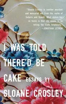 I Was Told There'd Be Cake, Paperback/Sloane Crosley