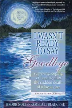 I Wasn't Ready to Say Goodbye: Surviving, Coping and Healing After the Sudden Death of a Loved One, Paperback/Brook Noel