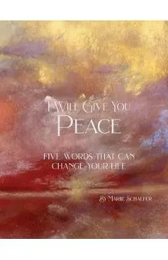 I Will Give You Peace: Five words that can change your life - Marjie Schaefer