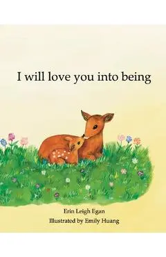 I Will Love You Into Being - Erin Leigh Egan