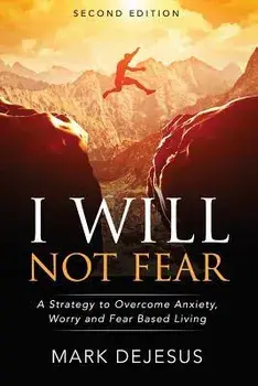 I Will Not Fear: A Strategy to Overcome Anxiety, Worry and Fear-Based Living - 2nd Edition, Paperback/Mark DeJesus