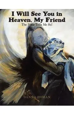 I Will See You in Heaven, My Friend: The Bible Tells Me So! - Danna Homan