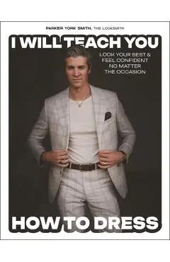 I Will Teach You How to Dress: Look Your Best and Feel Confident No Matter the Occasion - Parker York Smith