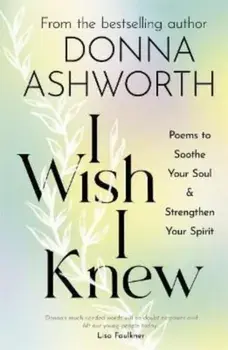 I Wish I Knew. Poems to Soothe Your Soul & Strengthen Your Spirit, Hardback/Donna Ashworth