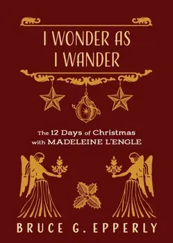 I Wonder as I Wander: The 12 Days of Christmas with Madeleine L'Engle, Paperback/Bruce G. Epperly
